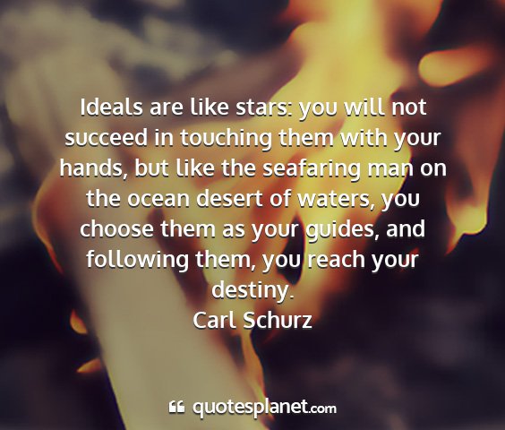 Carl schurz - ideals are like stars: you will not succeed in...