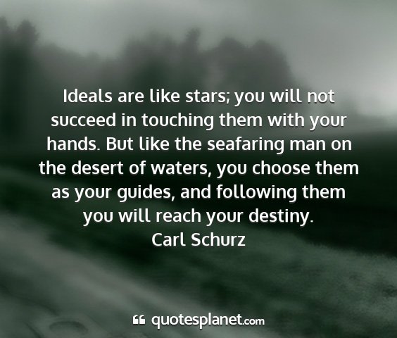 Carl schurz - ideals are like stars; you will not succeed in...