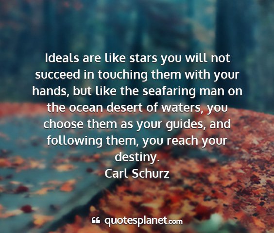 Carl schurz - ideals are like stars you will not succeed in...