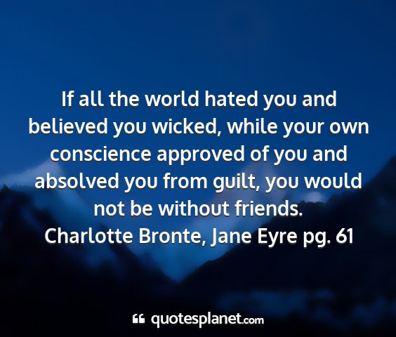 Charlotte bronte, jane eyre pg. 61 - if all the world hated you and believed you...