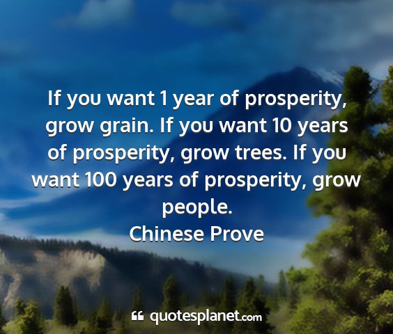 Chinese prove - if you want 1 year of prosperity, grow grain. if...