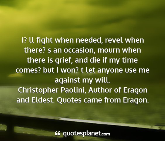 Christopher paolini, author of eragon and eldest. quotes came from eragon. - i? ll fight when needed, revel when there? s an...