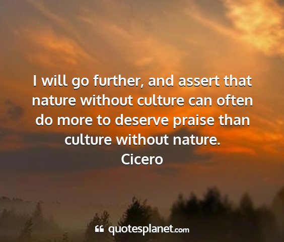 Cicero - i will go further, and assert that nature without...