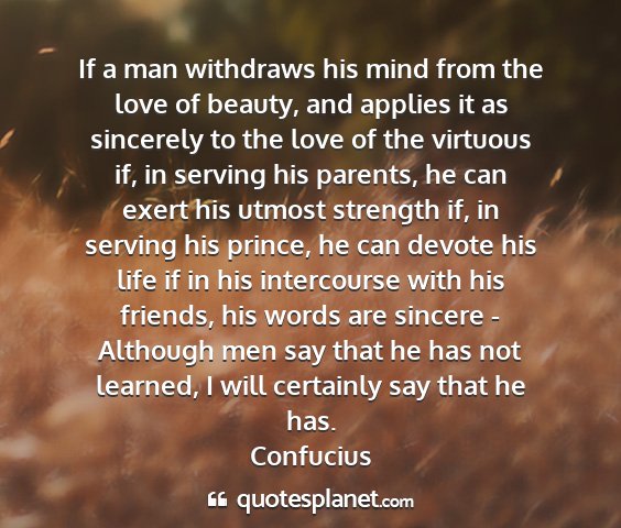 Confucius - if a man withdraws his mind from the love of...