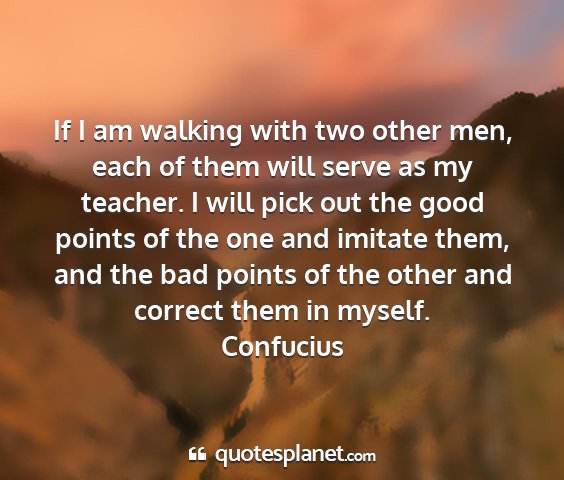 Confucius - if i am walking with two other men, each of them...