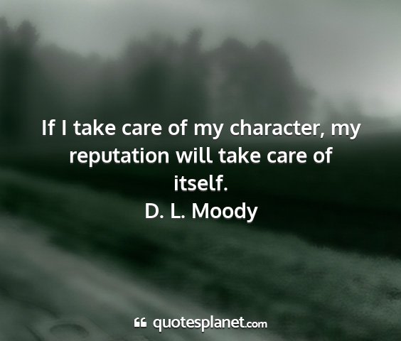 D. l. moody - if i take care of my character, my reputation...