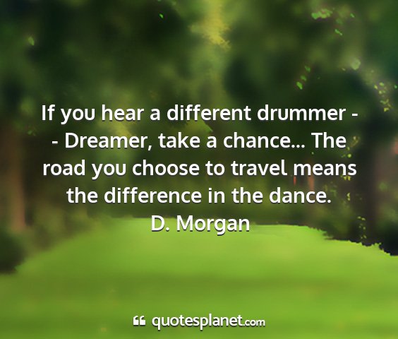 D. morgan - if you hear a different drummer - - dreamer, take...