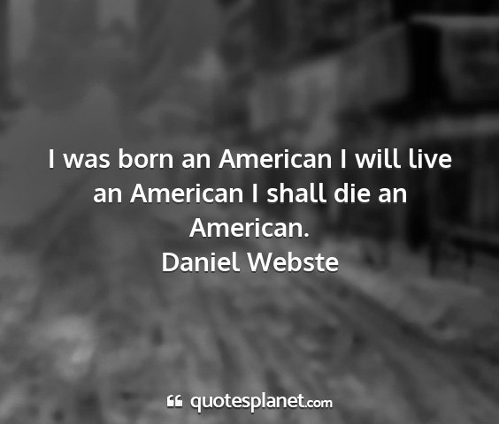 Daniel webste - i was born an american i will live an american i...