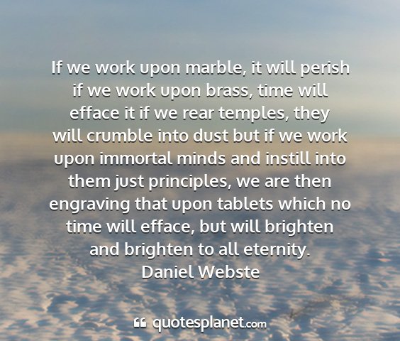 Daniel webste - if we work upon marble, it will perish if we work...