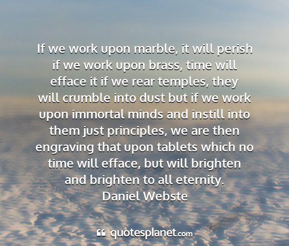 Daniel webste - if we work upon marble, it will perish if we work...