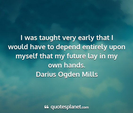 Darius ogden mills - i was taught very early that i would have to...