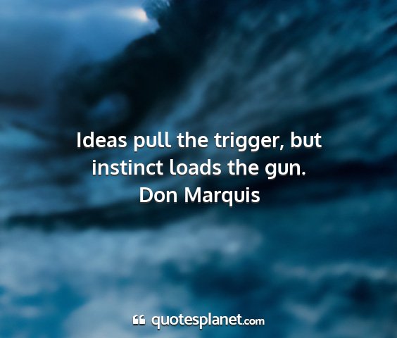 Don marquis - ideas pull the trigger, but instinct loads the...