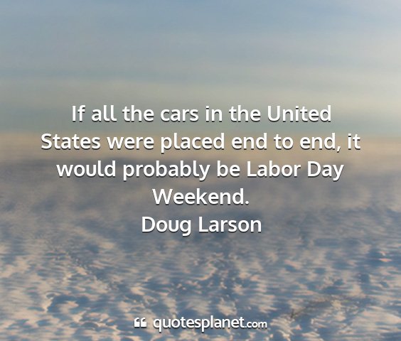 Doug larson - if all the cars in the united states were placed...