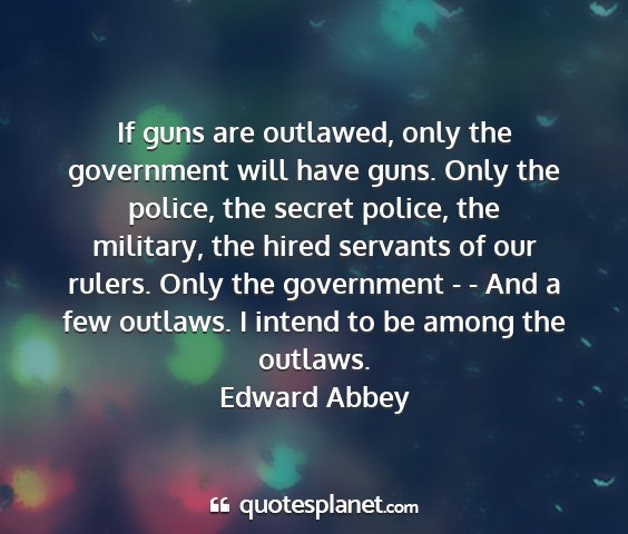 Edward abbey - if guns are outlawed, only the government will...