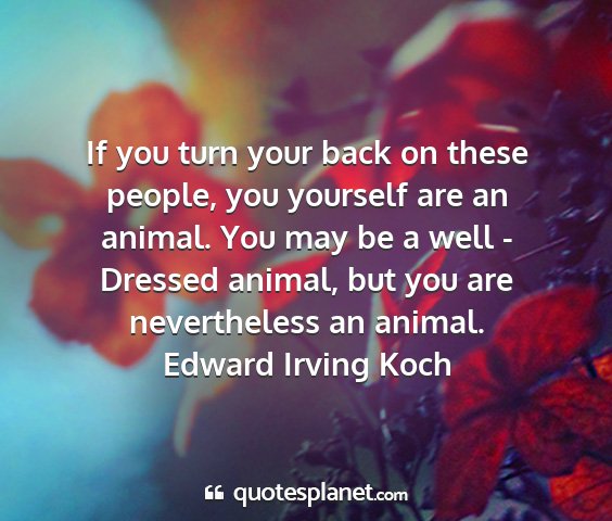 Edward irving koch - if you turn your back on these people, you...