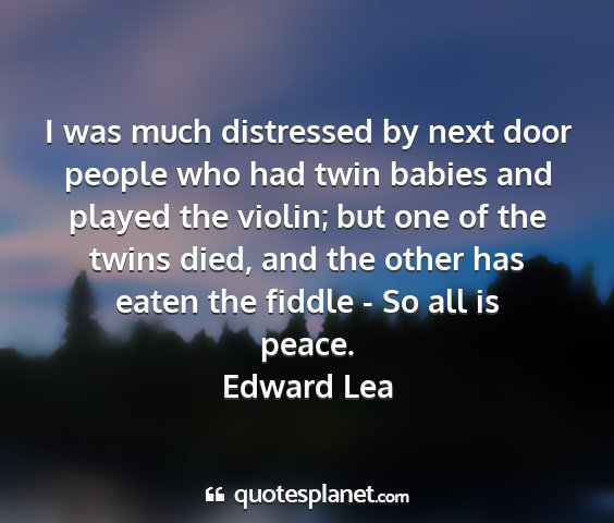 Edward lea - i was much distressed by next door people who had...