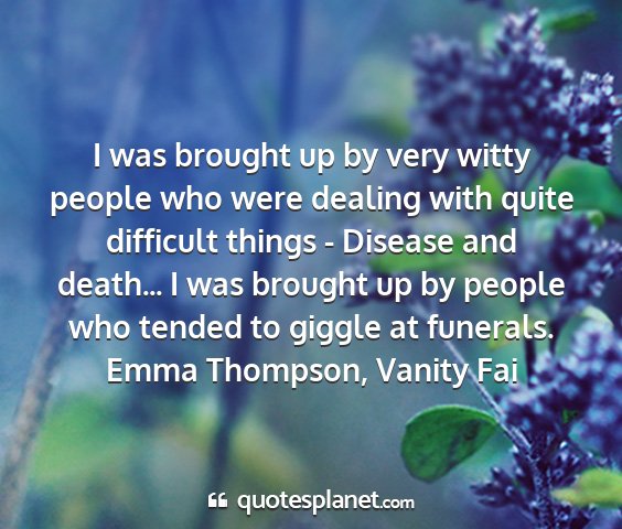 Emma thompson, vanity fai - i was brought up by very witty people who were...