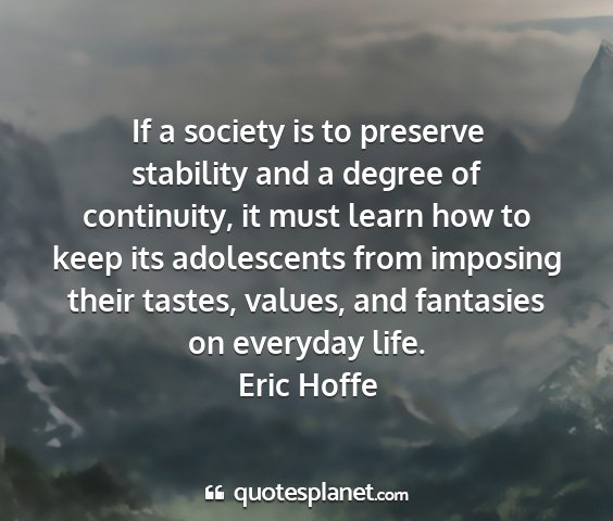 Eric hoffe - if a society is to preserve stability and a...