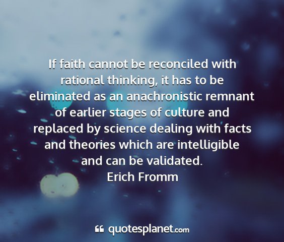 Erich fromm - if faith cannot be reconciled with rational...