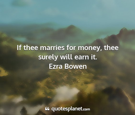 Ezra bowen - if thee marries for money, thee surely will earn...