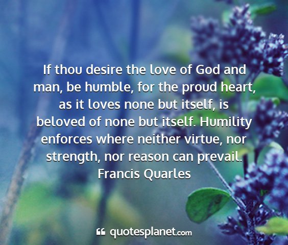 Francis quarles - if thou desire the love of god and man, be...