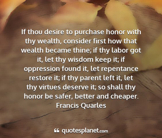 Francis quarles - if thou desire to purchase honor with thy wealth,...