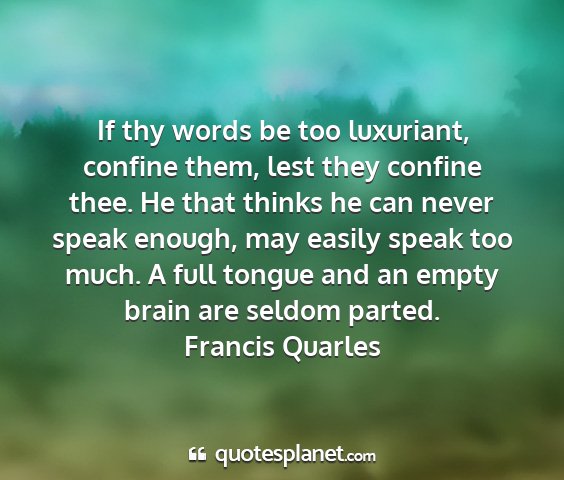 Francis quarles - if thy words be too luxuriant, confine them, lest...