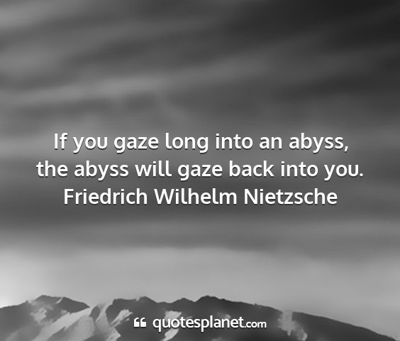 Friedrich wilhelm nietzsche - if you gaze long into an abyss, the abyss will...