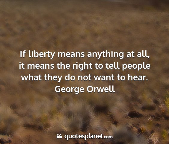 George orwell - if liberty means anything at all, it means the...
