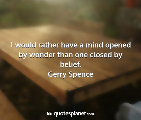 Gerry spence - i would rather have a mind opened by wonder than...