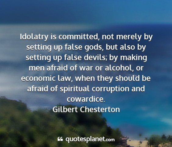 Gilbert chesterton - idolatry is committed, not merely by setting up...
