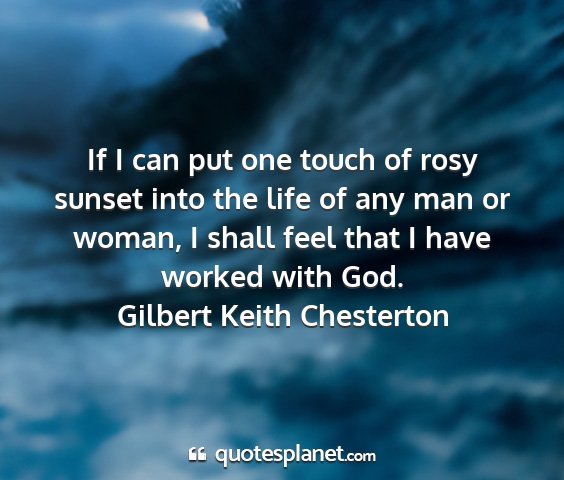 Gilbert keith chesterton - if i can put one touch of rosy sunset into the...