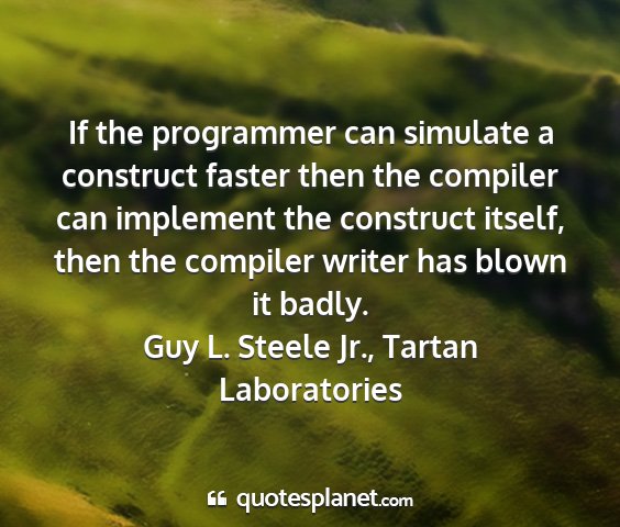 Guy l. steele jr., tartan laboratories - if the programmer can simulate a construct faster...