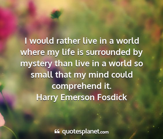 Harry emerson fosdick - i would rather live in a world where my life is...