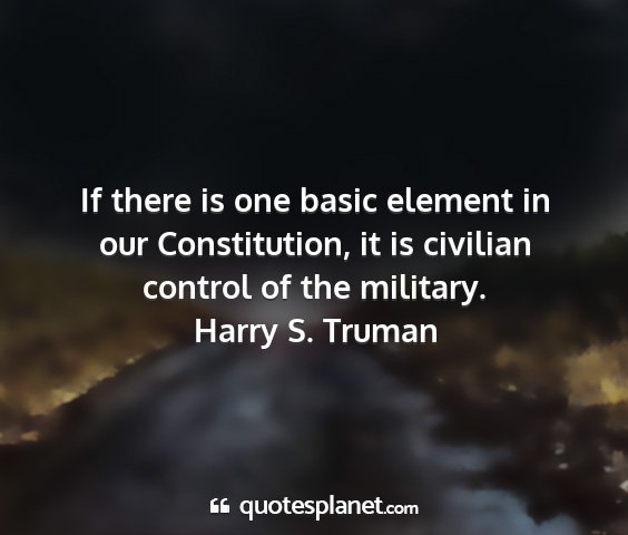 Harry s. truman - if there is one basic element in our...