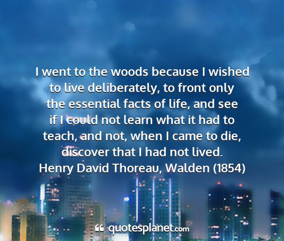 Henry david thoreau, walden (1854) - i went to the woods because i wished to live...