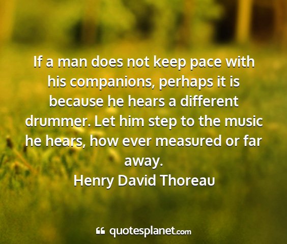 Henry david thoreau - if a man does not keep pace with his companions,...