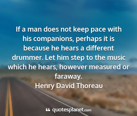 Henry david thoreau - if a man does not keep pace with his companions,...