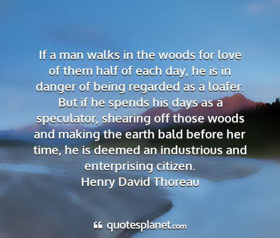 Henry david thoreau - if a man walks in the woods for love of them half...