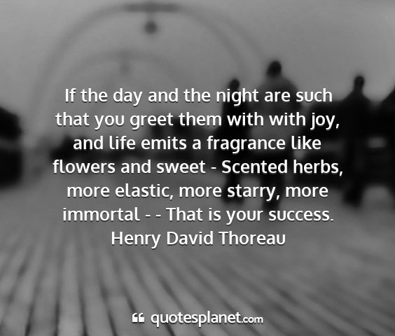 Henry david thoreau - if the day and the night are such that you greet...