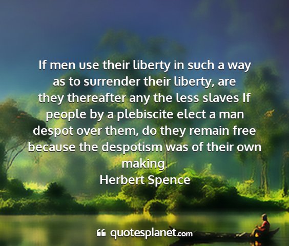 Herbert spence - if men use their liberty in such a way as to...