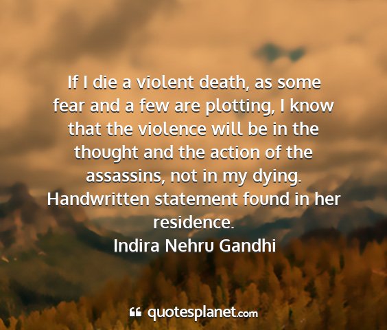 Indira nehru gandhi - if i die a violent death, as some fear and a few...