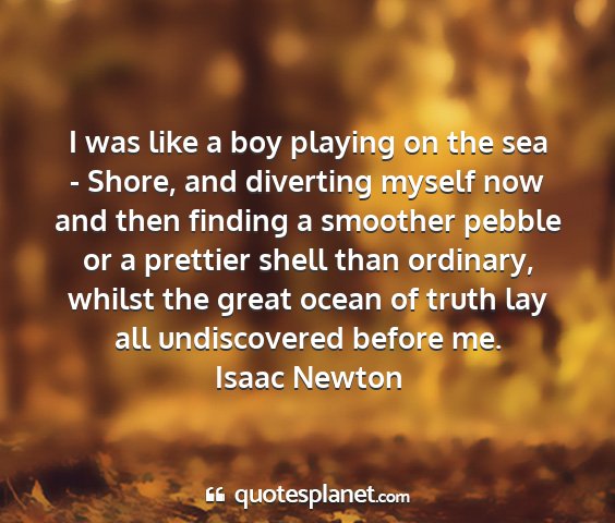 Isaac newton - i was like a boy playing on the sea - shore, and...