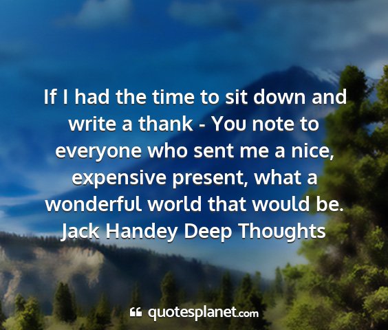 Jack handey deep thoughts - if i had the time to sit down and write a thank -...