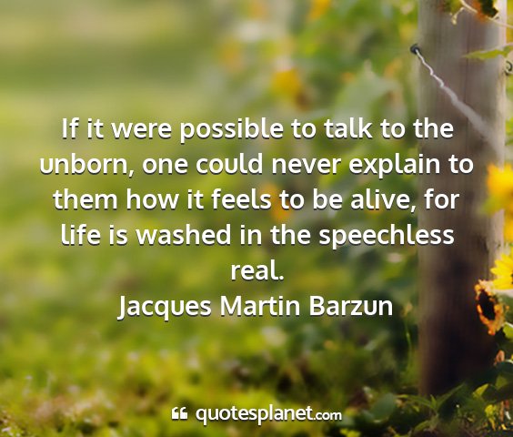 Jacques martin barzun - if it were possible to talk to the unborn, one...