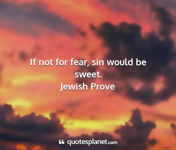 Jewish prove - if not for fear, sin would be sweet....
