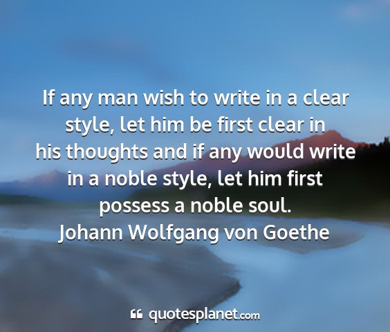 Johann wolfgang von goethe - if any man wish to write in a clear style, let...