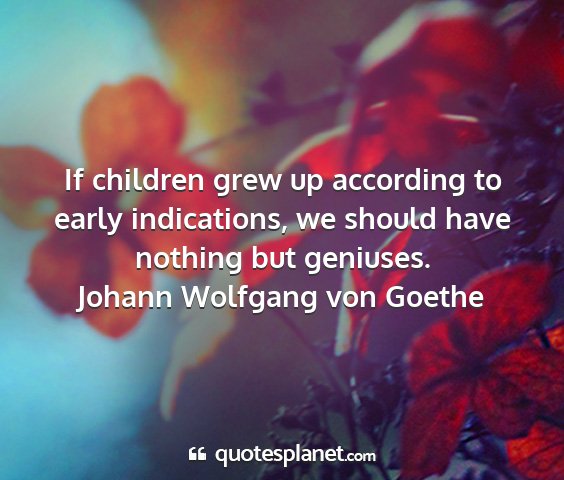 Johann wolfgang von goethe - if children grew up according to early...