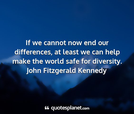 John fitzgerald kennedy - if we cannot now end our differences, at least we...