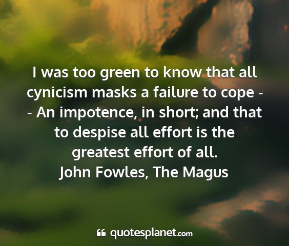 John fowles, the magus - i was too green to know that all cynicism masks a...